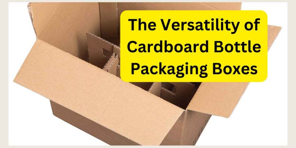 The Versatility of Cardboard Bottle Packaging Boxes