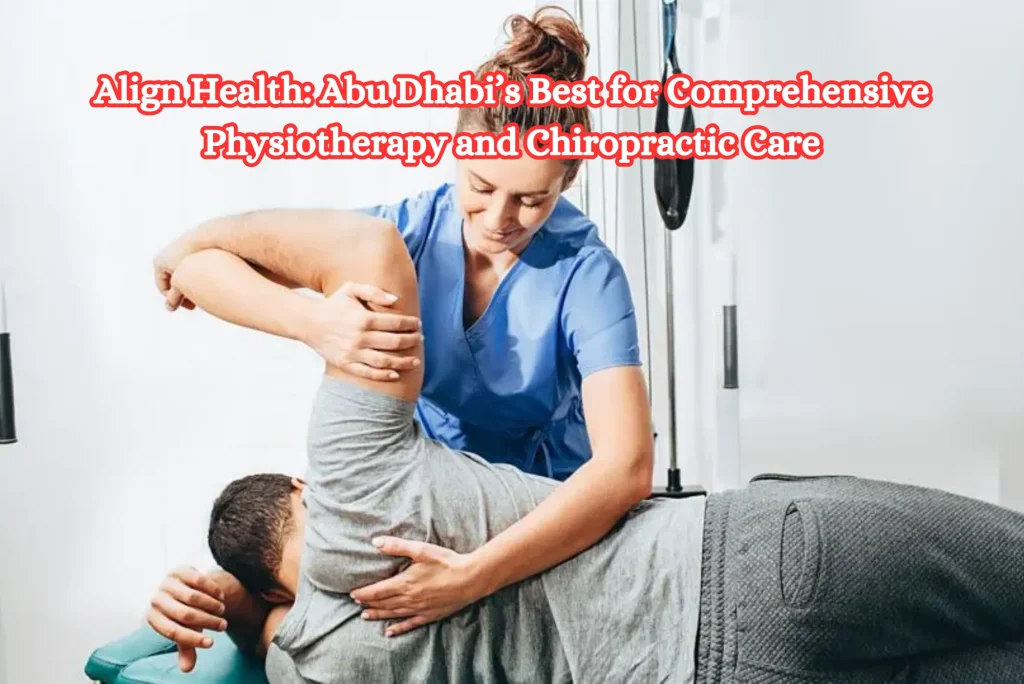 Align Health Abu Dhabi’s Best for Comprehensive Physiotherapy and Chiropractic Care