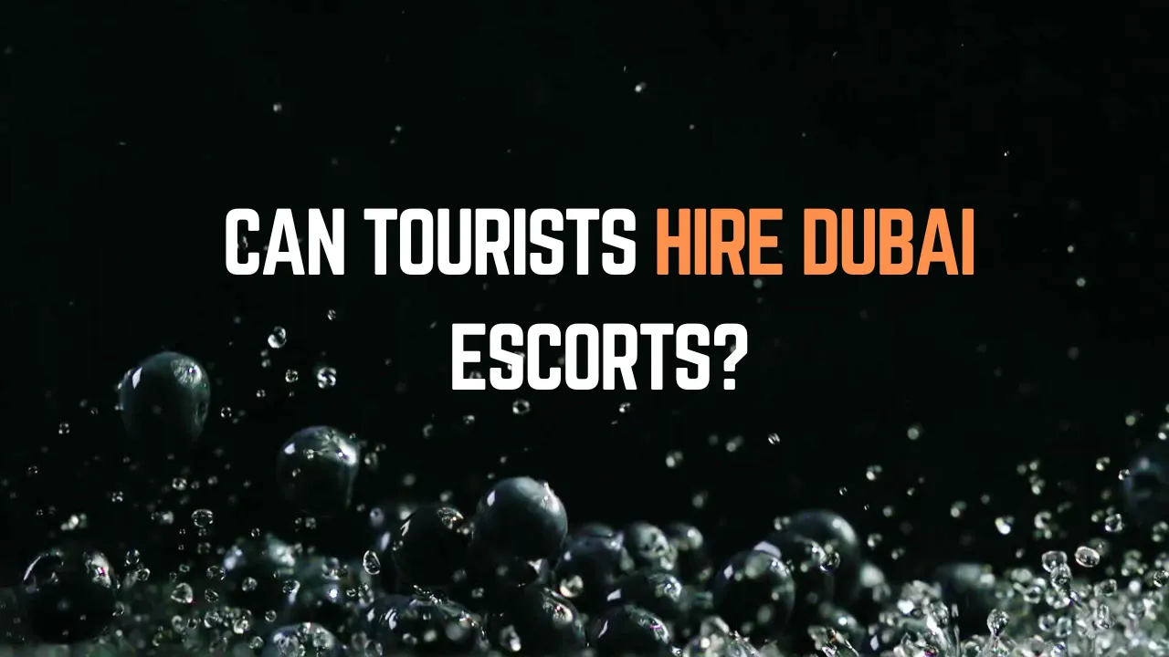 Can Tourists Hire Dubai Escorts